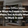 Home Office Ideas: 10 Ways to Create a Space Where You Actually Want to Work in 2026