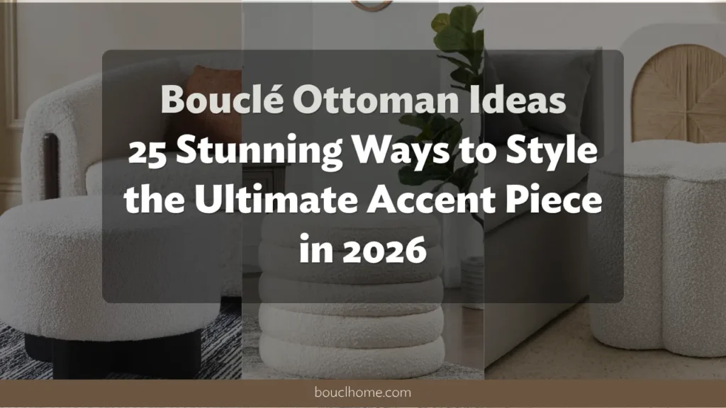 Bouclé Ottoman Ideas: 25 Stunning Ways to Style the Ultimate Accent Piece in 2026