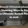 Bouclé Ottoman Ideas: 25 Stunning Ways to Style the Ultimate Accent Piece in 2026