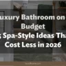 Luxury Bathroom on a Budget: 25 Spa-Style Ideas That Cost Less in 2026