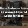 Boho Bedroom Ideas: 25 Warm & Layered Looks for 2026