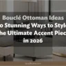 Bouclé Ottoman Ideas: 10 Stunning Ways to Style the Ultimate Accent Piece in 2026