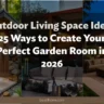 Outdoor Living Space Ideas: 25 Ways to Create Your Perfect Garden Room in 2026