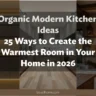 Organic Modern Kitchen Ideas: 25 Ways to Create the Warmest Room in Your Home in 2026