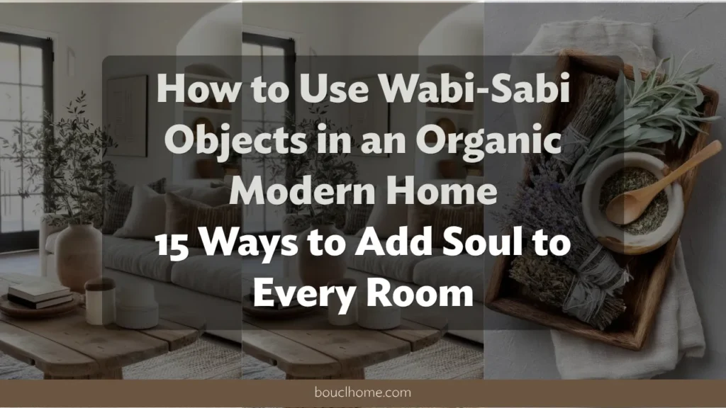 How to Use Wabi-Sabi Objects in an Organic Modern Home: 15 Ways to Add Soul to Every Room