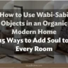 How to Use Wabi-Sabi Objects in an Organic Modern Home: 15 Ways to Add Soul to Every Room