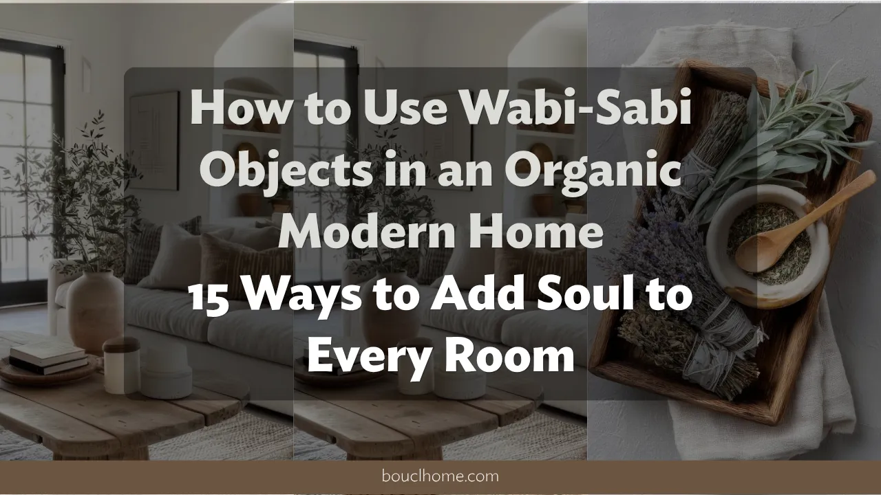 How to Use Wabi-Sabi Objects in an Organic Modern Home: 15 Ways to Add Soul to Every Room