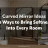 Curved Mirror Ideas: 20 Ways to Bring Softness Into Every Room